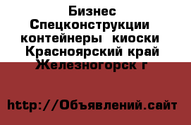 Бизнес Спецконструкции, контейнеры, киоски. Красноярский край,Железногорск г.